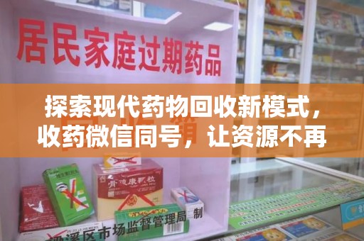 济南探索现代药物回收新模式，收药微信同号，让资源不再浪费