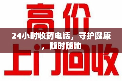 济南24小时收药电话，守护健康，随时随地