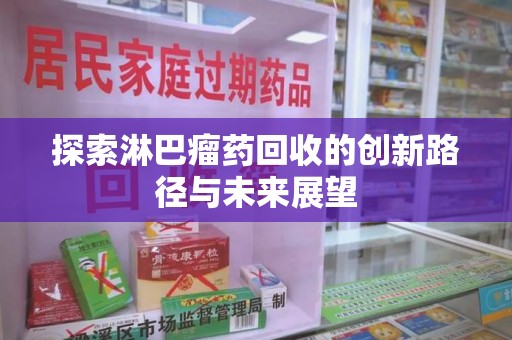 济南探索淋巴瘤药回收的创新路径与未来展望