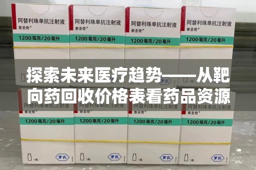 济南探索未来医疗趋势——从靶向药回收价格表看药品资源再利用的潜力