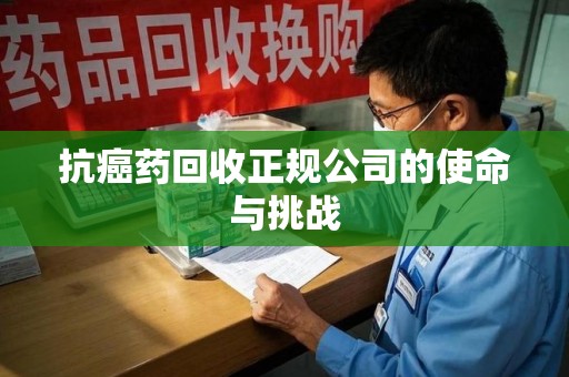 济南抗癌药回收正规公司的使命与挑战