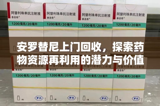 济南安罗替尼上门回收，探索药物资源再利用的潜力与价值