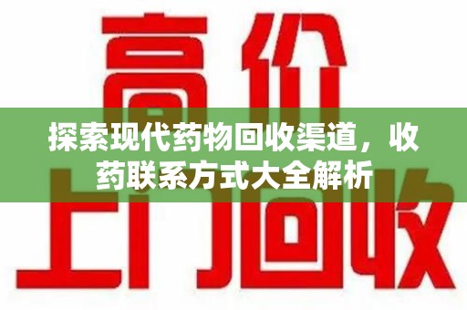 济南探索现代药物回收渠道，收药联系方式大全解析