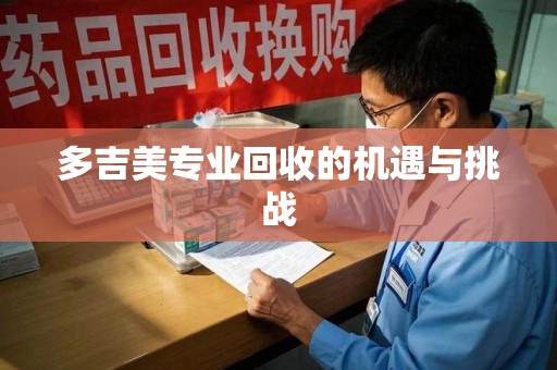 济南多吉美专业回收的机遇与挑战