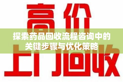 济南探索药品回收流程咨询中的关键步骤与优化策略