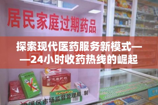 济南探索现代医药服务新模式——24小时收药热线的崛起与意义