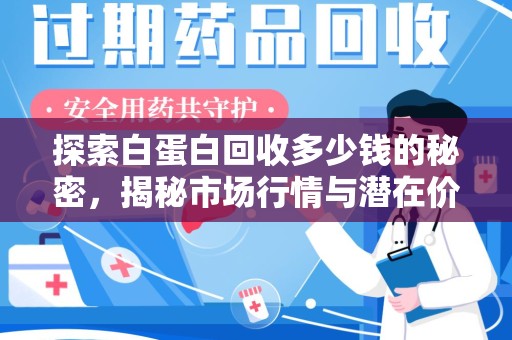 济南探索白蛋白回收多少钱的秘密，揭秘市场行情与潜在价值