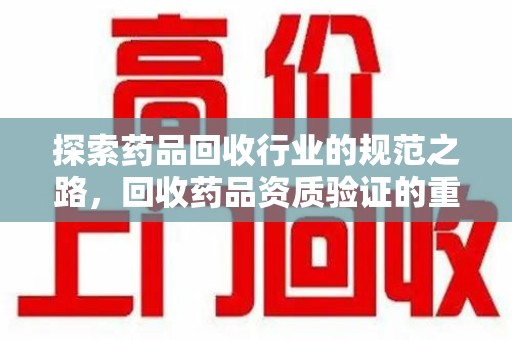 济南探索药品回收行业的规范之路，回收药品资质验证的重要性