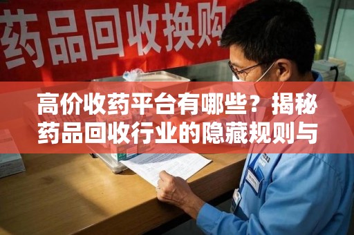 济南高价收药平台有哪些？揭秘药品回收行业的隐藏规则与选择指南