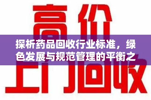 济南探析药品回收行业标准，绿色发展与规范管理的平衡之道