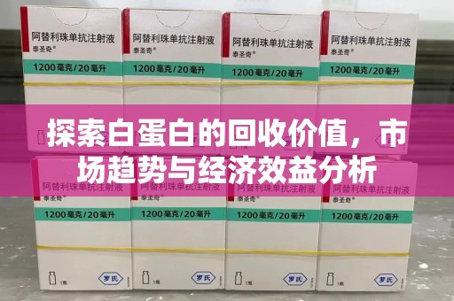济南探索白蛋白的回收价值，市场趋势与经济效益分析