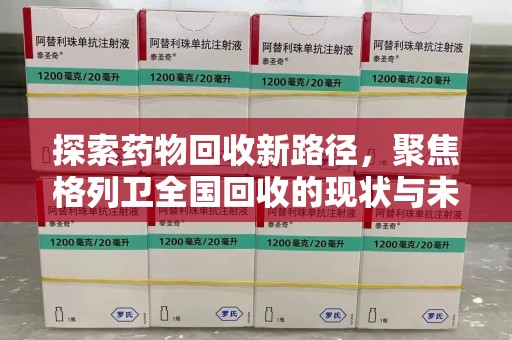 济南探索药物回收新路径，聚焦格列卫全国回收的现状与未来