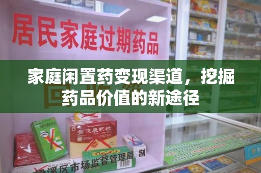 济南家庭闲置药变现渠道，挖掘药品价值的新途径