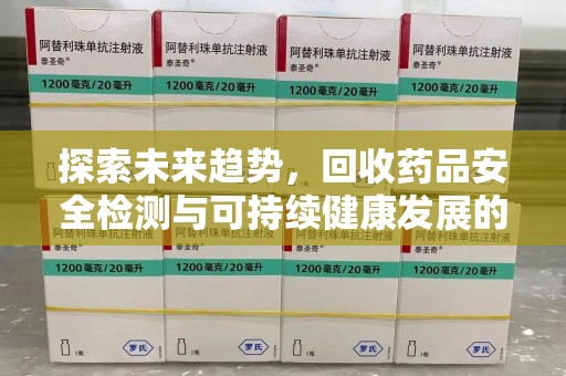 济南探索未来趋势，回收药品安全检测与可持续健康发展的新方向