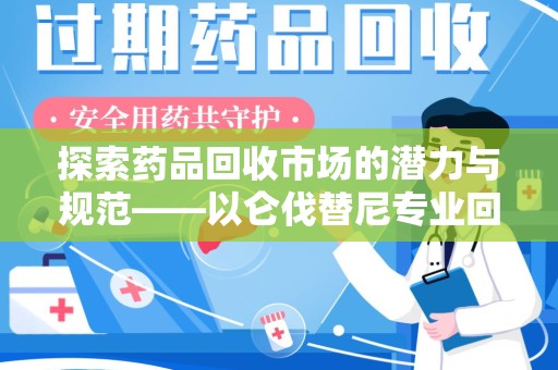 济南探索药品回收市场的潜力与规范——以仑伐替尼专业回收为例