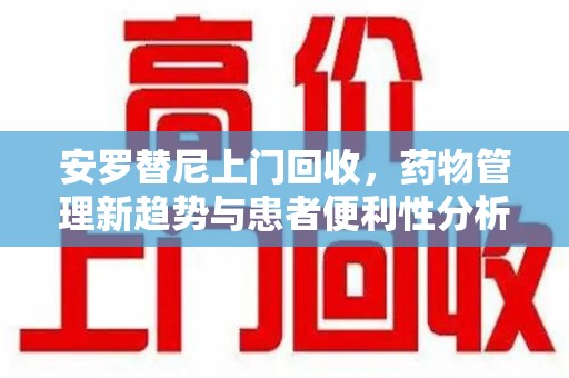 济南安罗替尼上门回收，药物管理新趋势与患者便利性分析