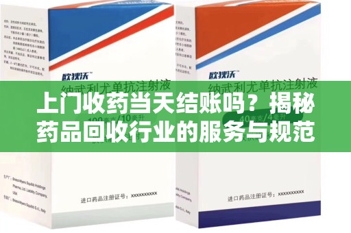 济南上门收药当天结账吗？揭秘药品回收行业的服务与规范