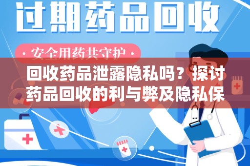 济南回收药品泄露隐私吗？探讨药品回收的利与弊及隐私保护之道