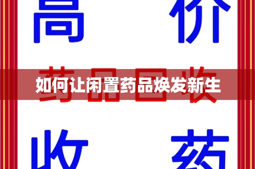 济南如何让闲置药品焕发新生