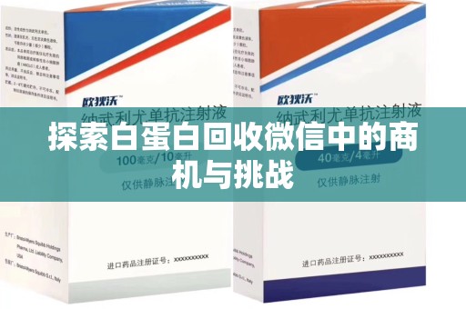 济南探索白蛋白回收微信中的商机与挑战