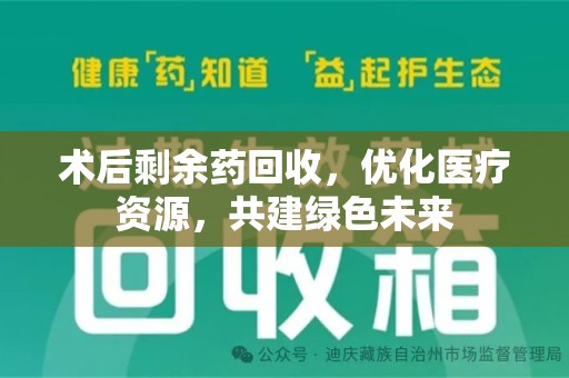 济南术后剩余药回收，优化医疗资源，共建绿色未来