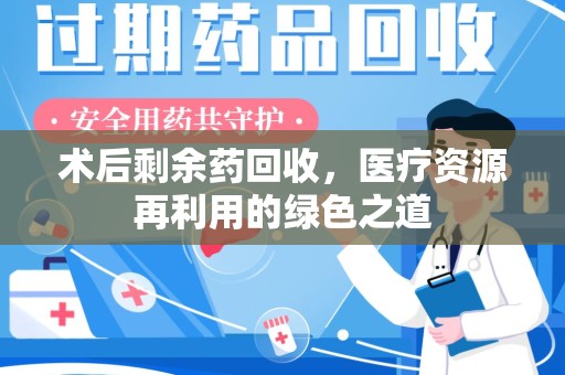 济南术后剩余药回收，医疗资源再利用的绿色之道