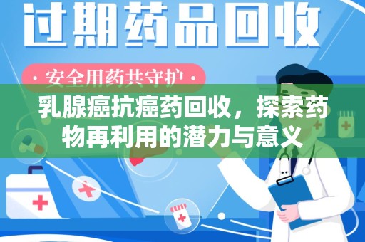 济南乳腺癌抗癌药回收，探索药物再利用的潜力与意义
