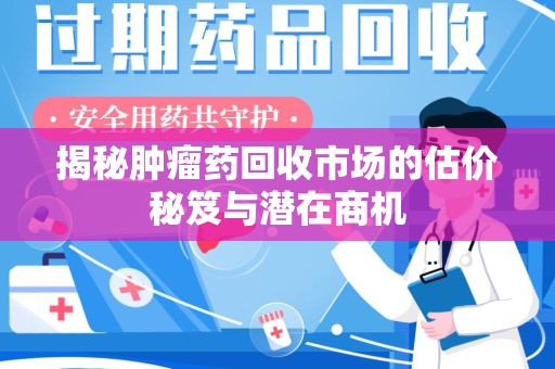 济南揭秘肿瘤药回收市场的估价秘笈与潜在商机