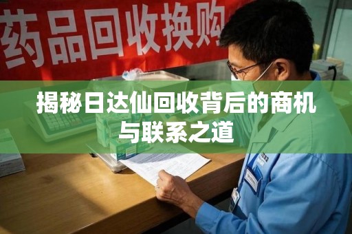 济南揭秘日达仙回收背后的商机与联系之道