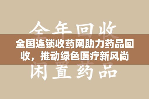济南全国连锁收药网助力药品回收，推动绿色医疗新风尚