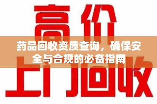 济南药品回收资质查询，确保安全与合规的必备指南