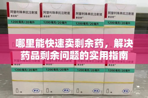 济南哪里能快速卖剩余药，解决药品剩余问题的实用指南