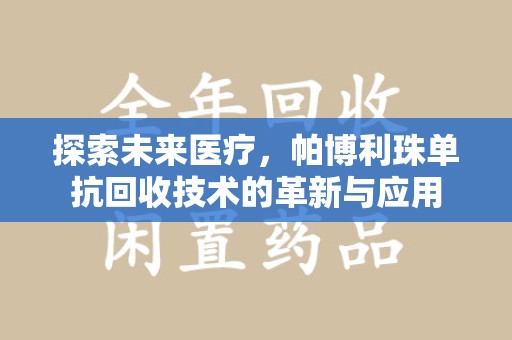 济南探索未来医疗，帕博利珠单抗回收技术的革新与应用
