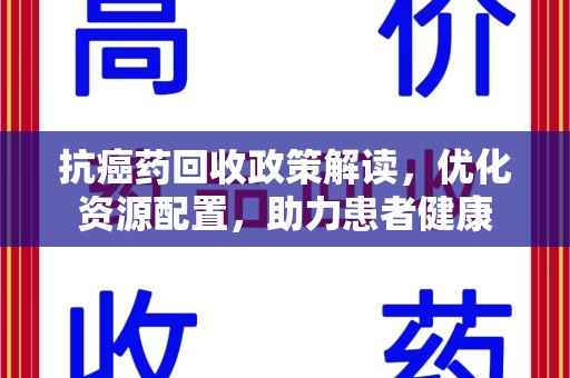 济南抗癌药回收政策解读，优化资源配置，助力患者健康